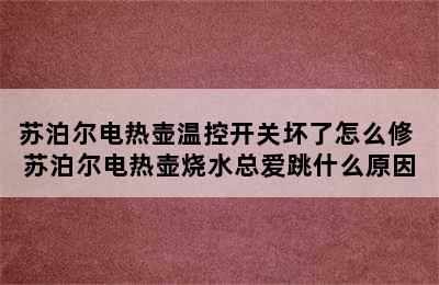 苏泊尔电热壶温控开关坏了怎么修 苏泊尔电热壶烧水总爱跳什么原因